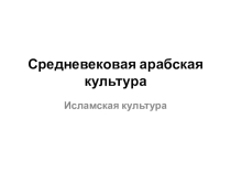 Презентация по мировой художественной культуре на тему Средневековая арабская культура