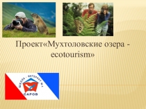 Презентация :ПроектМухтоловские озера - ecotourism