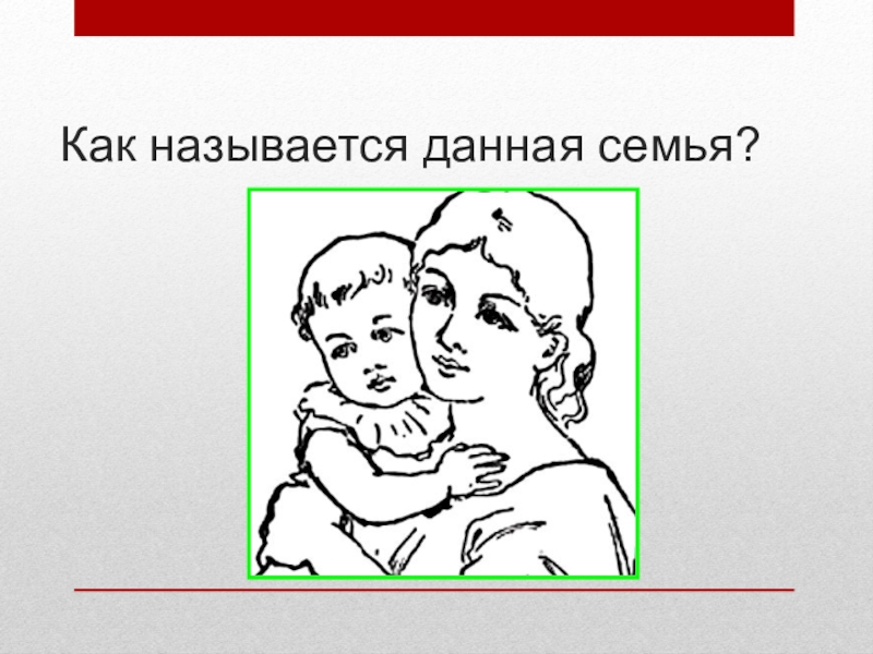 Презентация по обществознанию для 6 класса Семья-ячейка общества Как называется данная семья? Как называется данная семья?