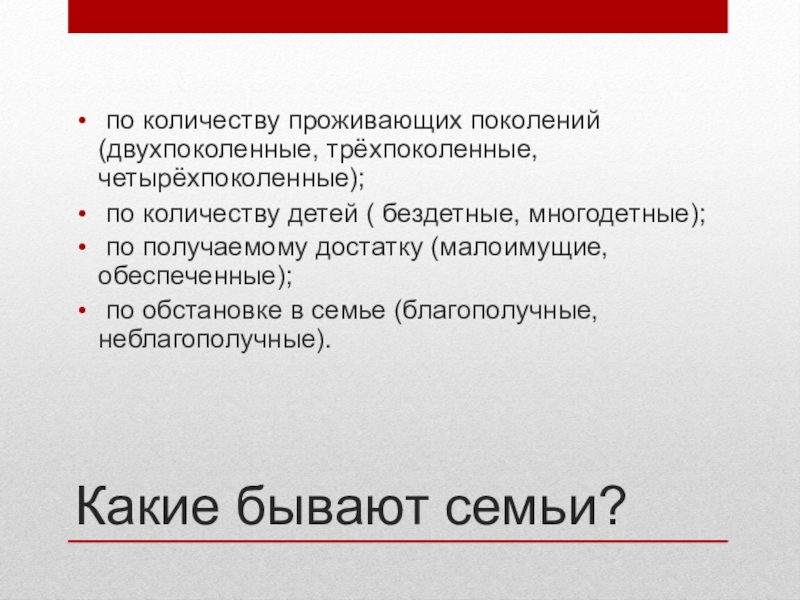 Презентация по обществознанию для 6 класса Семья-ячейка общества Какие бывают семьи? по количеству проживающих поколений (двухпоколенные, трёхпоколенные, четырёхпоколенные); по Какие бывают семьи? по количеству проживающих поколений (двухпоколенные, трёхпоколенные, четырёхпоколенные); по количеству детей ( бездетные, многодетные); по