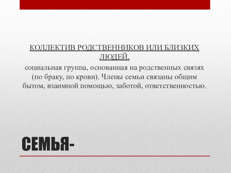 Презентация по обществознанию для 6 класса Семья-ячейка общества СЕМЬЯ-КОЛЛЕКТИВ РОДСТВЕННИКОВ ИЛИ БЛИЗКИХ ЛЮДЕЙ,социальная группа, основанная на родственных связях (по СЕМЬЯ-КОЛЛЕКТИВ РОДСТВЕННИКОВ ИЛИ БЛИЗКИХ ЛЮДЕЙ,социальная группа, основанная на родственных связях (по браку, по крови). Члены семьи связаны