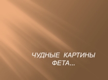 Презентация по литературе на тему Чудные картины Фета( 6 класс )