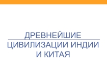 Презентация по истории на тему Древнейшие цивилизации Индии и Китая (5 класс)