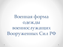 Презентация по ОБЖ на тему Военная форма одежды военнослужащих Вооруженных Сил РФ