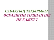 Жаратылыстану пәні бойынша презентация, Тақырыбы:  Өсімдікке не қажет?
