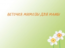 Презентация по технологии на тему Веточка мимозы для мамы.