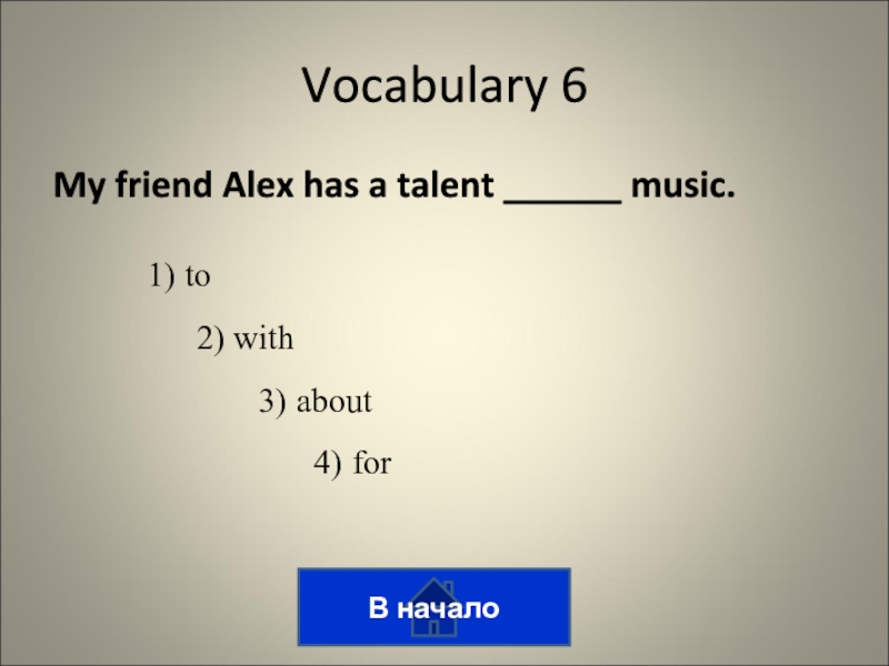 Викторина на тему лингвострановедение My friend Alex has a talent ______ music.В началоVocabulary 61) to2) with3) about4) for My friend Alex has a talent ______ music.В началоVocabulary 61) to2) with3) about4) for