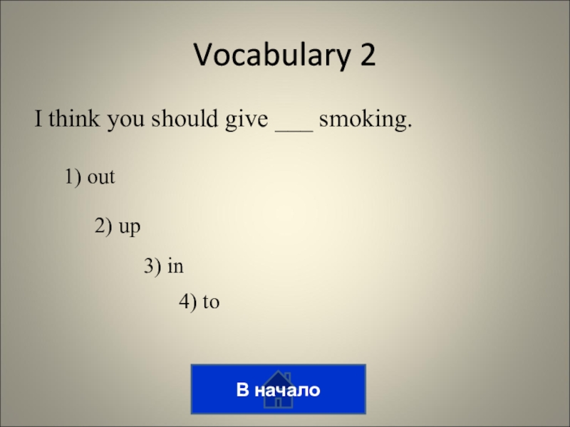 Викторина на тему лингвострановедение I think you should give ___ smoking.Vocabulary 21) out2) up3) in4) toВ начало I think you should give ___ smoking.Vocabulary 21) out2) up3) in4) toВ начало