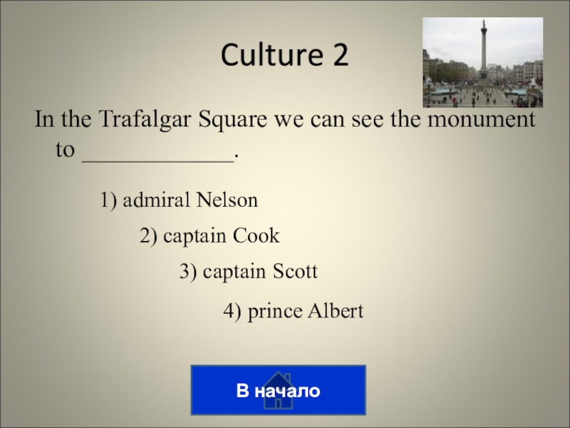 Викторина на тему лингвострановедение In the Trafalgar Square we can see the monument to ____________. In the Trafalgar Square we can see the monument to ____________. В началоCulture 21) admiral Nelson2) captain