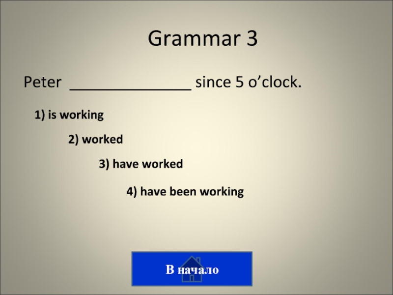 Викторина на тему лингвострановедение Peter ______________ since 5 o’clock.Grammar 31) is working2) worked3) have worked4) have been workingВ начало Peter ______________ since 5 o’clock.Grammar 31) is working2) worked3) have worked4) have been workingВ начало