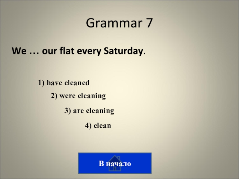 Викторина на тему лингвострановедение Grammar 7We … our flat every Saturday. 3) are cleaning 1) Grammar 7We … our flat every Saturday. 3) are cleaning 1) have cleaned 2) were cleaning