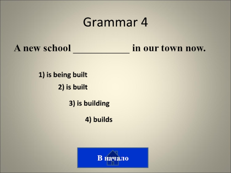 Викторина на тему лингвострановедение Grammar 4A new school ___________ in our town now.3) is building2) Grammar 4A new school ___________ in our town now.3) is building2) is built1) is being built4) buildsВ
