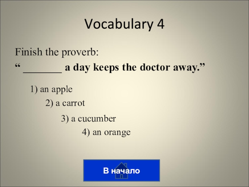 Викторина на тему лингвострановедение Finish the proverb:“ _______ a day keeps the doctor away.”В началоVocabulary Finish the proverb:“ _______ a day keeps the doctor away.”В началоVocabulary 41) an apple2) a carrot3) a