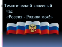 Презентация по теме Россия - Родина наша! (классный час)