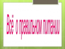 Презентация к классному часу Всё о правильном питании