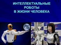 Презентация по информатике на тему Интеллектуальные роботы в жизни человека
