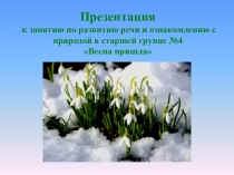 Презентация к занятию по развитию речи и ознакомлению с природой в старшей группе №4 Весна пришла