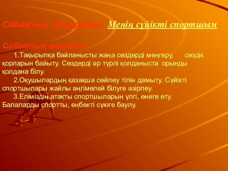 Презентация на тему Сабақтың тақырыбы: Менің сүйікті спортшымСабақтың мақсаты: 1.Тақырыпқа байланысты жаңа Сабақтың тақырыбы: Менің сүйікті спортшымСабақтың мақсаты: 1.Тақырыпқа байланысты жаңа сөздерді меңгеру, сөздік қорларын байыту. Сөздерді әр түрлі қолданыста