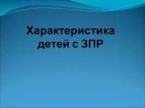 Презентация Характеристика детей с ЗПР