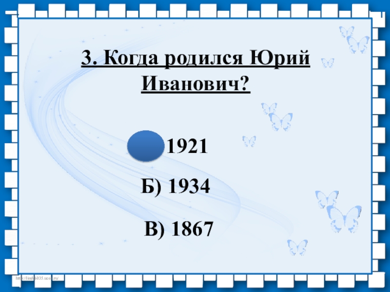 Пррезентация по литературе на тему О писателе Ермолаеве Ю.И. (3 класс) 3. Когда родился Юрий Иванович? А) 1921Б) 1934В) 1867 3. Когда родился Юрий Иванович? А) 1921Б) 1934В) 1867