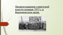 Презентация по краеведению на тему: Провозглашение совестской власти осенью 1917 г. в Воронежском крае