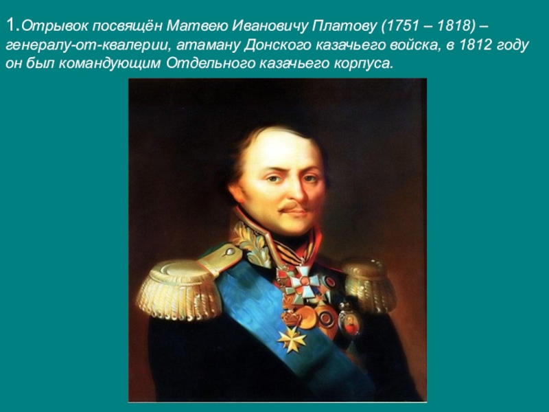 Учебное исследование.И славили отчизну, меч и слово.Отечественная война 1812 года и литературно-языковые явления, связанные с этим событием. 1.Отрывок посвящён Матвею Ивановичу Платову (1751 – 1818) – генералу-от-квалерии, атаману 1.Отрывок посвящён Матвею Ивановичу Платову (1751 – 1818) – генералу-от-квалерии, атаману Донского казачьего войска, в 1812 году
