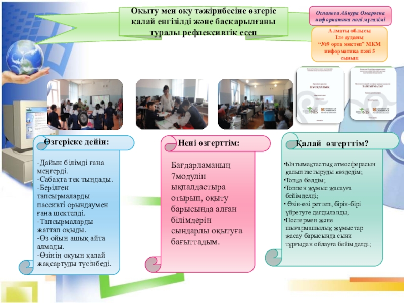Презентация на тему Оқыту мен оқу тәжірибесіне өзгеріс қалай енгізілді және Оқыту мен оқу тәжірибесіне өзгеріс қалай енгізілді және басқарылғаны туралы рефлексивтік есепӨзгеріске дейін:-Дайын білімді ғана меңгерді.-Сабақта тек