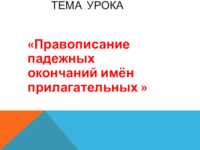 Презентация по русскому языку на тему Правописание имён прилагательных(7 класс) ТЕМА УРОКА «Правописание падежных окончаний имён прилагательных » ТЕМА УРОКА «Правописание падежных