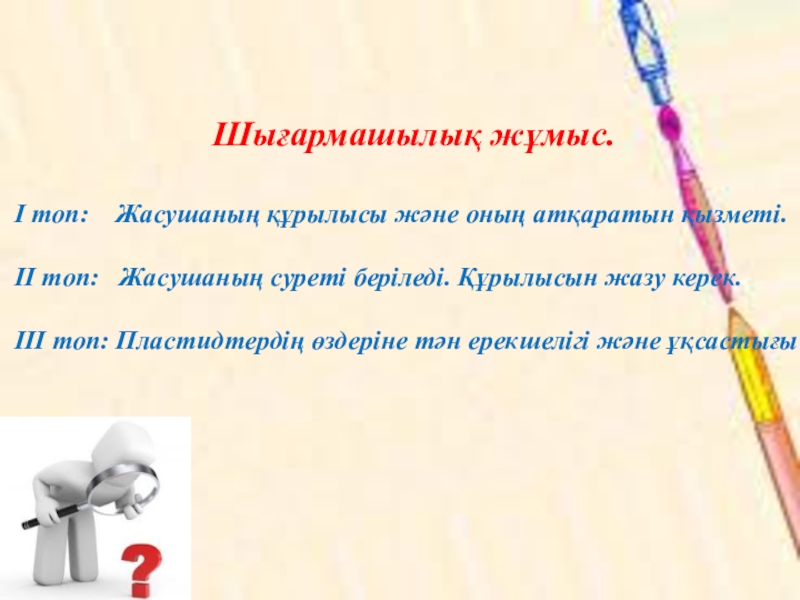 Презентация по биологии на тему Жасушаның құрылысы Шығармашылық жұмыс. І топ: Жасушаның құрылысы және оның атқаратын қызметі. ІІ Шығармашылық жұмыс. І топ: Жасушаның құрылысы және оның атқаратын қызметі. ІІ топ: Жасушаның суреті беріледі.