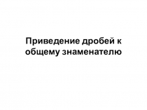 Презентация: Приведение дробей к общему знаменателю
