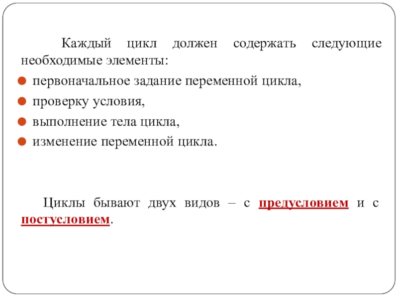 Каждый цикл должен содержать следующие необходимые элементы:первоначальное задание переменной цикла,проверку условия,выполнение тела цикла,изменение переменной