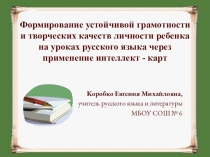 Презентация к научно - исследовательской работе Формирование устойчивой грамотности и творческих качеств личности ребенка на уроках русского языка через применение интеллект - карт