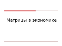 Презентация по математике на тему Матрицы в экономике