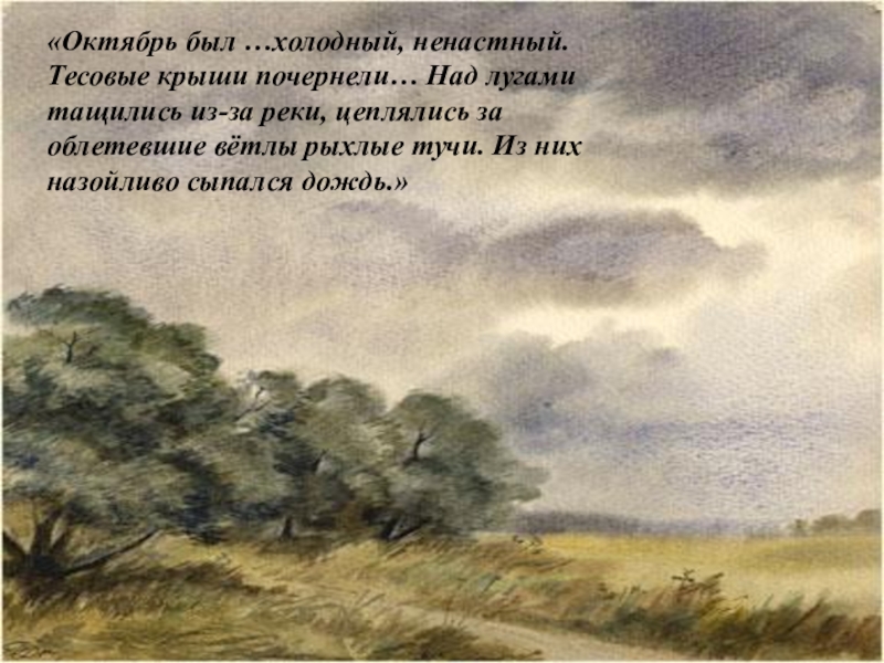 «Октябрь был …холодный, ненастный. Тесовые крыши почернели… Над лугами тащились из-за реки, цеплялись за облетевшие вётлы рыхлые
