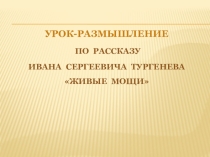 Презентация по литературе на тему Урок-размышление по рассказу И.С.Тургенева Живые мощи