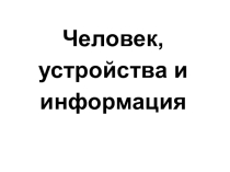 Презентация по информатике на тему Человек, устройства, информация (2 класс)