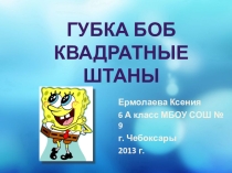ПРЕЗЕНТАЦИЯ ТВОРЧЕСКОГО ПРОЕКТА ИЗГОТОВЛЕНИЕ МЯГКОЙ ИГРУШКИ. Губка БОБ Квадратные Штаны