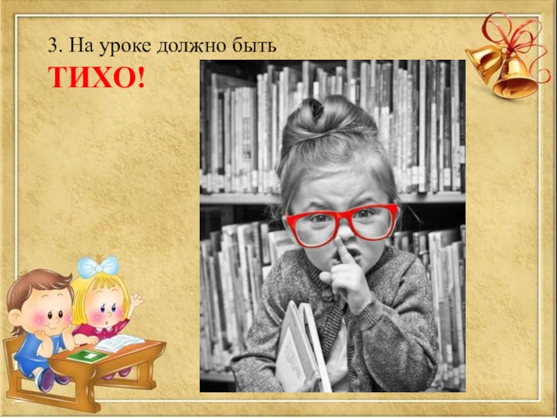 Презентация Первый раз в первый класс 3. На уроке должно быть ТИХО! 3. На уроке должно быть ТИХО!