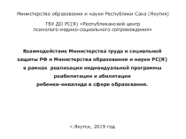 Взаимодействие Министерства труда и социальной защиты РФ и Министерства образования и науки РС(Я) в рамках реализации ИНДИВИДУАЛЬНОЙ ПРОГРАММЫ РЕАБИЛИТАЦИИ И АБИЛИТАЦИИ ребенка-инвалида в сфере образования