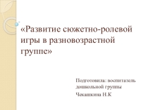 Презентация Развитие сюжетно-ролевой игры в разновозрастной группе ( дошкольная группа)