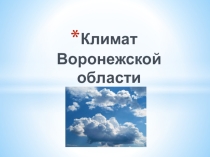 Презентация по географическому краеведению на тему Климат Воронежской области (6-7 классы)