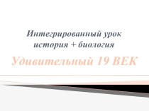 Презентация интегрированного урока по истории и биологии Удивительный XIX век