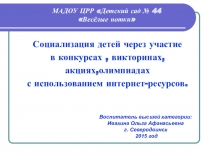 Социализация детей через участие в конкурсах , викторинах акциях, олимпиадах с использованием интернет-ресурсов.
