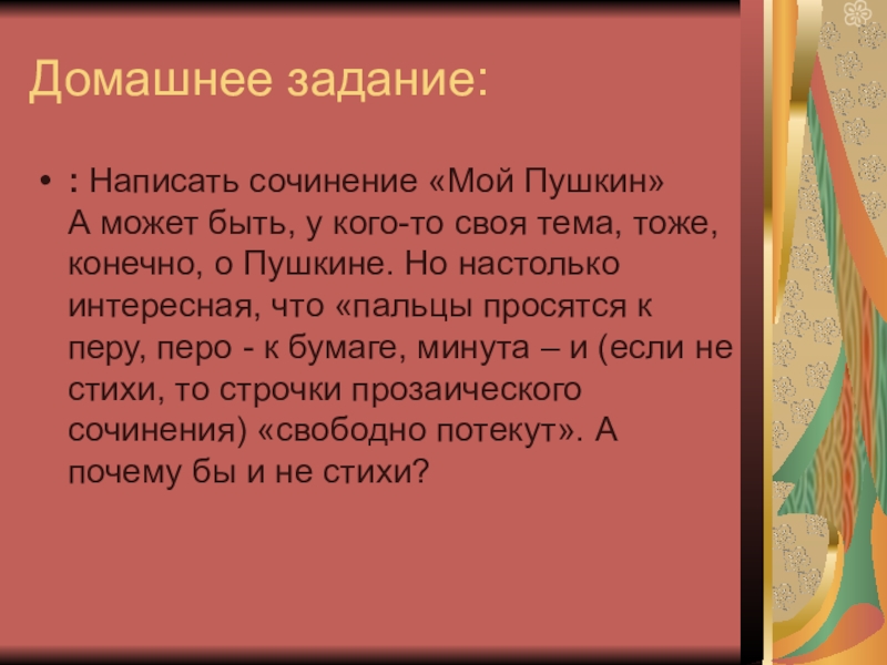А.С. Пушкин. К нему не зарастет тропа народная… Домашнее задание:: Написать сочинение «Мой Пушкин» А может быть, у кого-то своя Домашнее задание:: Написать сочинение «Мой Пушкин» А может быть, у кого-то своя тема, тоже, конечно, о Пушкине. Но
