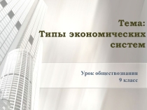 Презентация к уроку обществознания на тему Типы экономических систем