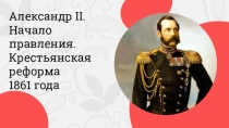 Методическая разработка к уроку истории России 9 класс по теме Александр II. Начало правления. Крестьянская реформа 1861 годаАлександр II. Начало правления. Крестьянская реформа 1861 года