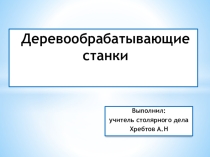 Презентация по столярному делу Деревообрабатывающие станки