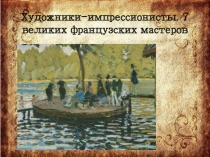Презентация по истории изобразительного искусства на тему: Художники импрессионисты. 7 великих французских мастеров