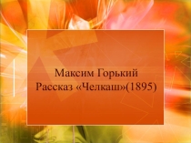 Горький М. Челкаш,9 класс