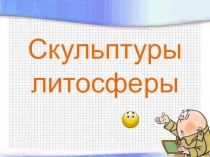 Презентация по географии  Скульптуры литосферы